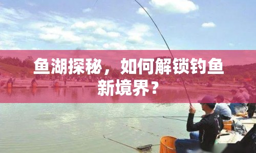 魚湖探秘，如何解鎖釣魚新境界？
