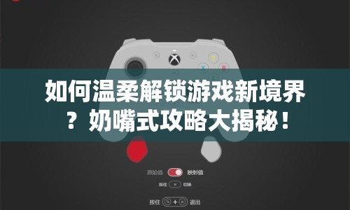 如何溫柔解鎖游戲新境界？奶嘴式攻略大揭秘！