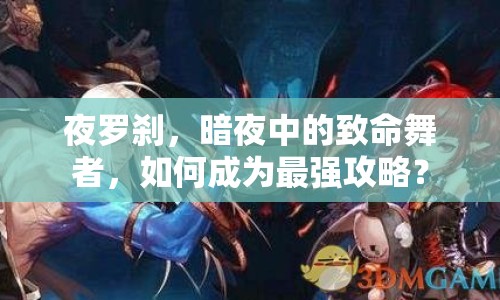 夜羅剎，暗夜中的致命舞者，如何成為最強攻略？