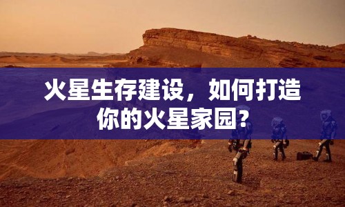 火星生存建設，如何打造你的火星家園？