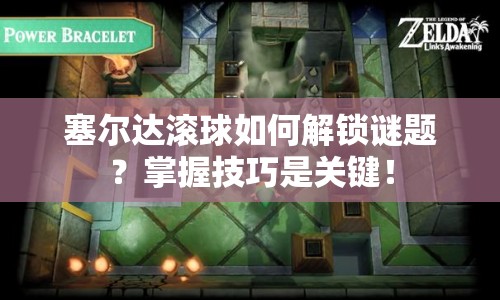 塞爾達(dá)滾球如何解鎖謎題？掌握技巧是關(guān)鍵！