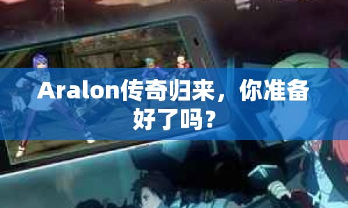 Aralon傳奇歸來，你準備好了嗎？