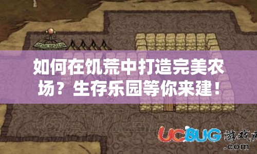 如何在饑荒中打造完美農(nóng)場？生存樂園等你來建！