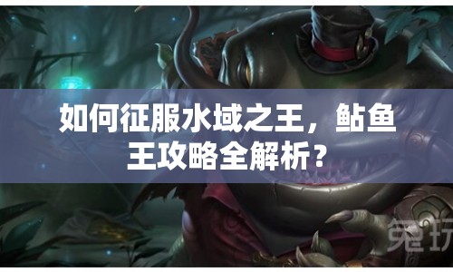 如何征服水域之王，鲇魚王攻略全解析？