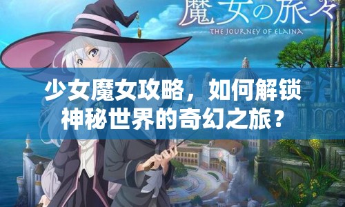 少女魔女攻略，如何解鎖神秘世界的奇幻之旅？
