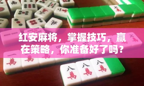 紅安麻將，掌握技巧，贏在策略，你準備好了嗎？