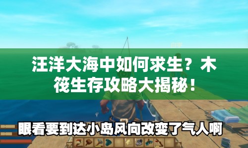 汪洋大海中如何求生？木筏生存攻略大揭秘！