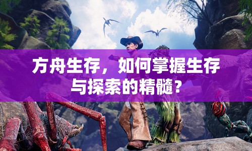 方舟生存，如何掌握生存與探索的精髓？