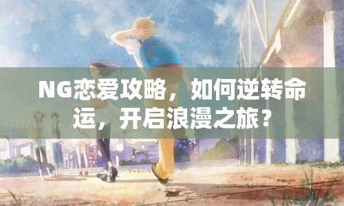 NG戀愛(ài)攻略，如何逆轉(zhuǎn)命運(yùn)，開(kāi)啟浪漫之旅？
