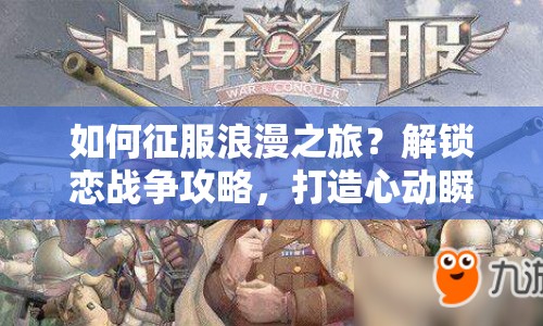 如何征服浪漫之旅？解鎖戀戰(zhàn)爭(zhēng)攻略，打造心動(dòng)瞬間！