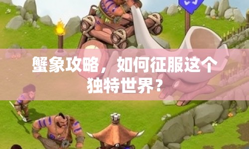 蟹象攻略，如何征服這個獨特世界？