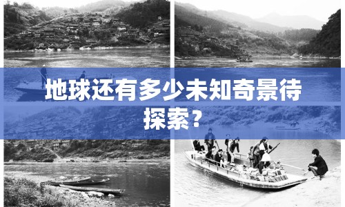 地球還有多少未知奇景待探索？