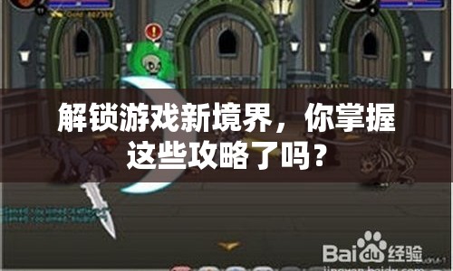 解鎖游戲新境界，你掌握這些攻略了嗎？
