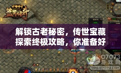 解鎖古老秘密，傳世寶藏探索終極攻略，你準(zhǔn)備好了嗎？