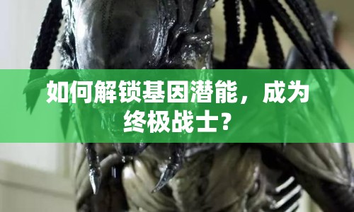 如何解鎖基因潛能，成為終極戰(zhàn)士？