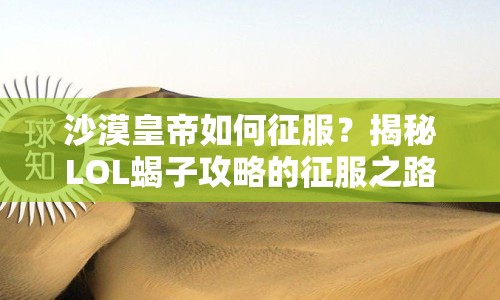 沙漠皇帝如何征服？揭秘LOL蝎子攻略的征服之路！