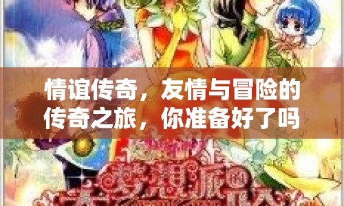 情誼傳奇，友情與冒險(xiǎn)的傳奇之旅，你準(zhǔn)備好了嗎？