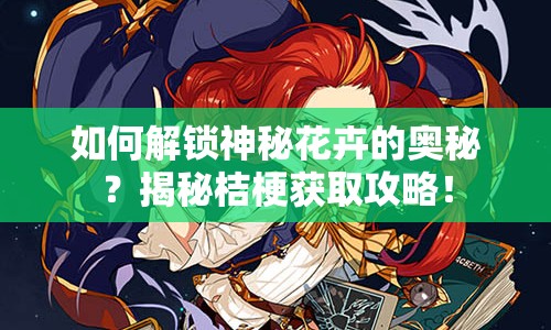 如何解鎖神秘花卉的奧秘？揭秘桔梗獲取攻略！