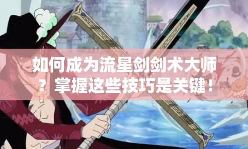 如何成為流星劍劍術(shù)大師？掌握這些技巧是關(guān)鍵！