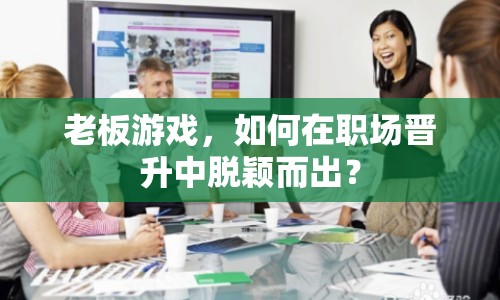 老板游戲，如何在職場(chǎng)晉升中脫穎而出？