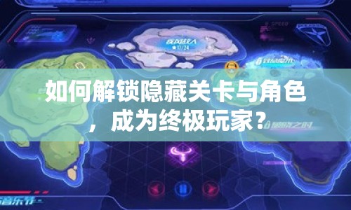 如何解鎖隱藏關(guān)卡與角色，成為終極玩家？
