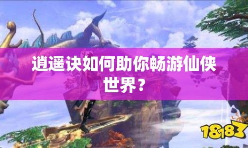 逍遙訣如何助你暢游仙俠世界？