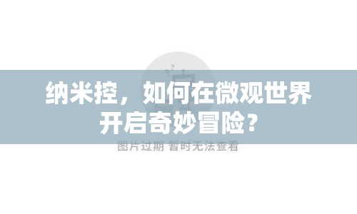 納米控，如何在微觀世界開啟奇妙冒險(xiǎn)？