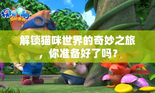 解鎖貓咪世界的奇妙之旅，你準(zhǔn)備好了嗎？