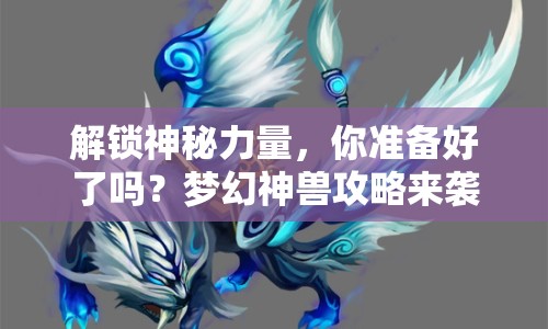 解鎖神秘力量，你準備好了嗎？夢幻神獸攻略來襲！
