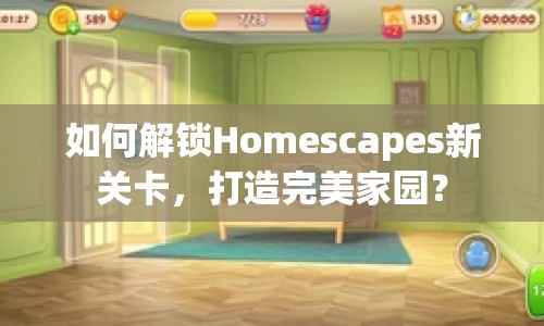 如何解鎖Homescapes新關(guān)卡，打造完美家園？