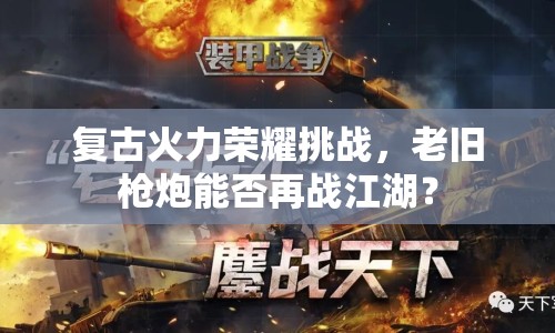復(fù)古火力榮耀挑戰(zhàn)，老舊槍炮能否再戰(zhàn)江湖？