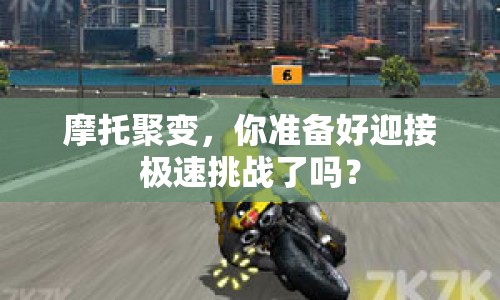 摩托聚變，你準(zhǔn)備好迎接極速挑戰(zhàn)了嗎？