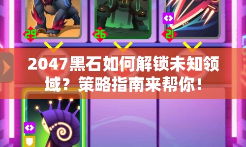 2047黑石如何解鎖未知領(lǐng)域？策略指南來幫你！