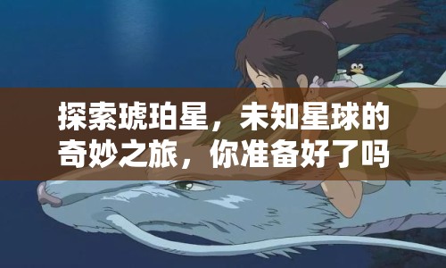 探索琥珀星，未知星球的奇妙之旅，你準(zhǔn)備好了嗎？