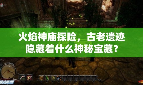 火焰神廟探險，古老遺跡隱藏著什么神秘寶藏？