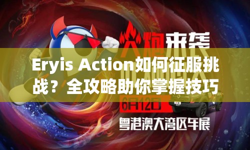 Eryis Action如何征服挑戰(zhàn)？全攻略助你掌握技巧！