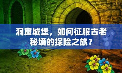 洞窟城堡，如何征服古老秘境的探險之旅？