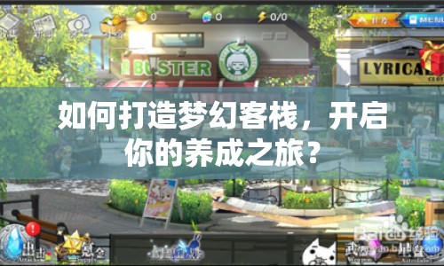 如何打造夢幻客棧，開啟你的養(yǎng)成之旅？