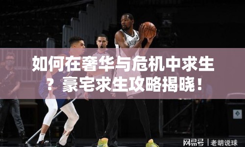 如何在奢華與危機中求生？豪宅求生攻略揭曉！