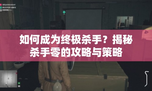 如何成為終極殺手？揭秘殺手零的攻略與策略