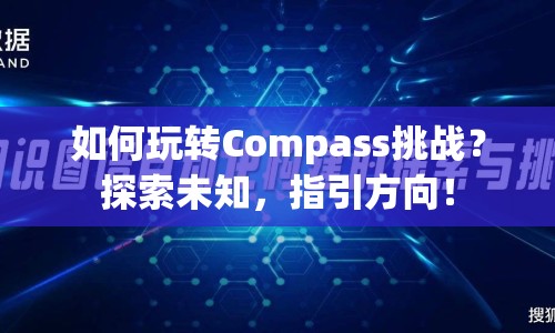 如何玩轉(zhuǎn)Compass挑戰(zhàn)？探索未知，指引方向！