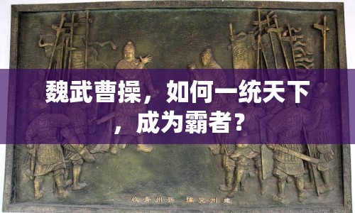 魏武曹操，如何一統(tǒng)天下，成為霸者？