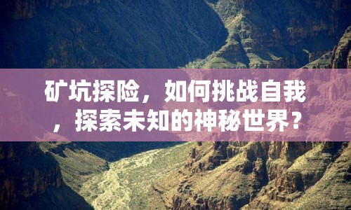 礦坑探險，如何挑戰(zhàn)自我，探索未知的神秘世界？