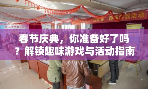 春節(jié)慶典，你準(zhǔn)備好了嗎？解鎖趣味游戲與活動指南！