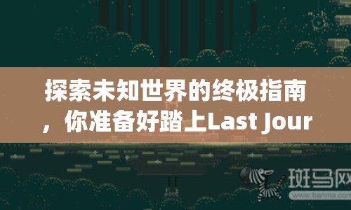 探索未知世界的終極指南，你準(zhǔn)備好踏上Last Journey了嗎？