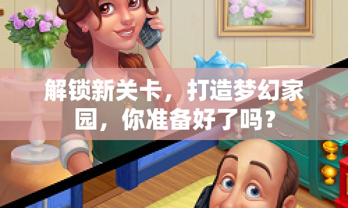 解鎖新關(guān)卡，打造夢幻家園，你準(zhǔn)備好了嗎？