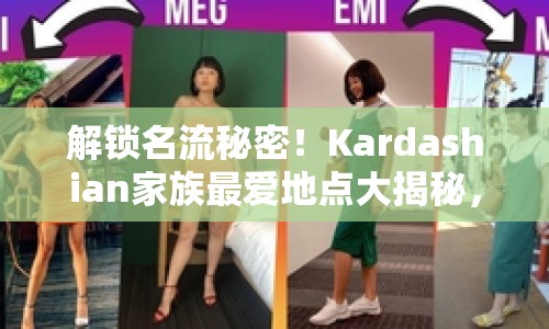 解鎖名流秘密！Kardashian家族最愛地點大揭秘，奢華之旅等你來體驗？