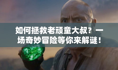 如何拯救老頑童大叔？一場奇妙冒險等你來解謎！