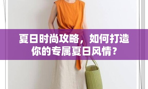夏日時(shí)尚攻略，如何打造你的專(zhuān)屬夏日風(fēng)情？
