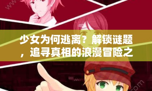 少女為何逃離？解鎖謎題，追尋真相的浪漫冒險(xiǎn)之旅等你來(lái)探秘！